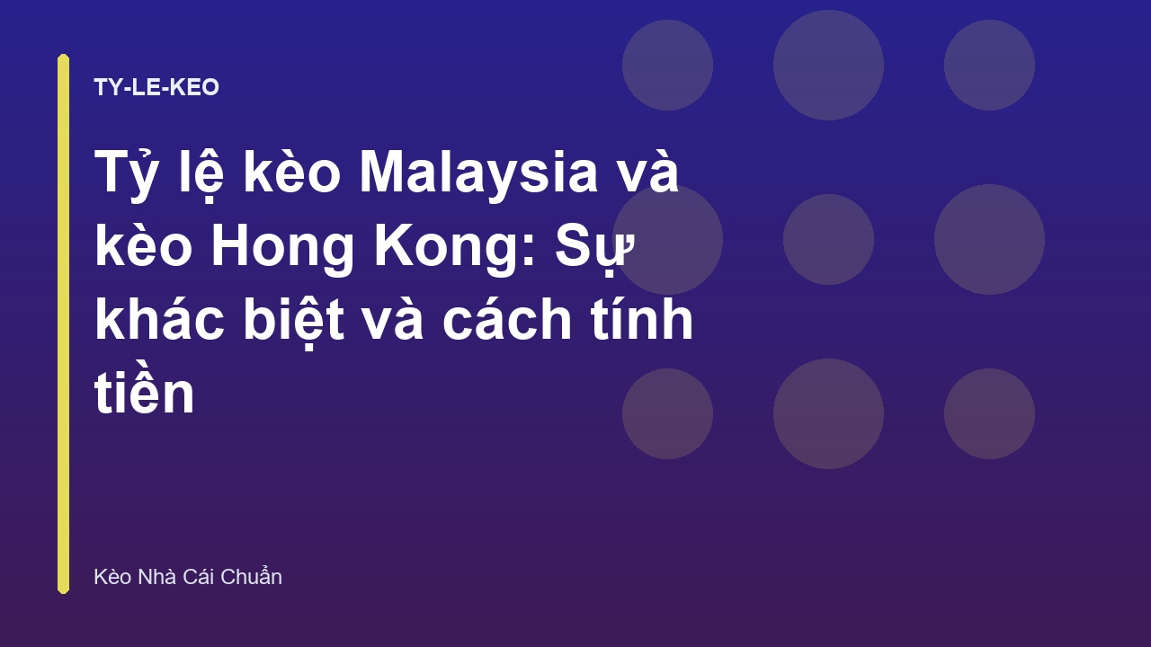 Tỷ lệ kèo Malaysia và kèo Hong Kong: Sự khác biệt và cách tính tiền